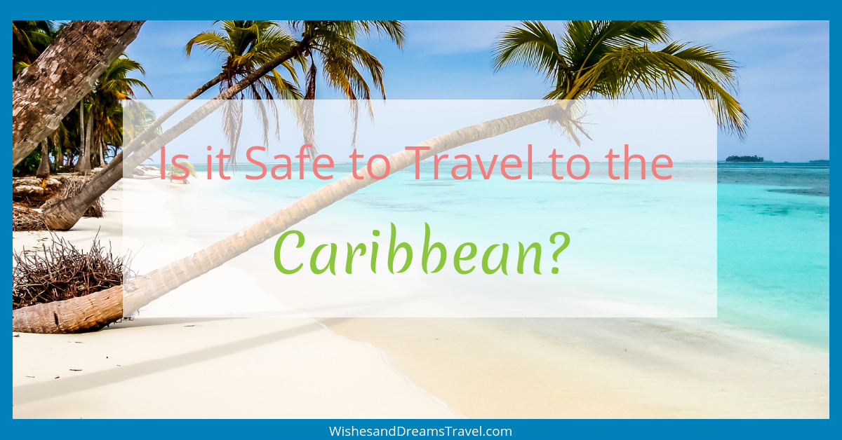 Is it Safe to Travel to the Caribbean? Wishes & Dreams Travel